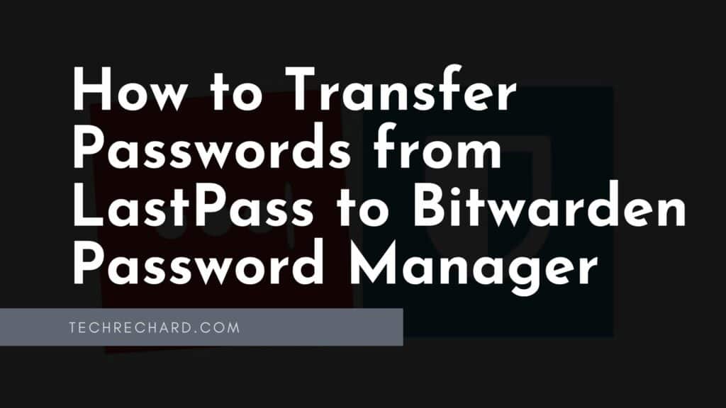 How to Transfer Passwords from LastPass to Bitwarden Password Manager