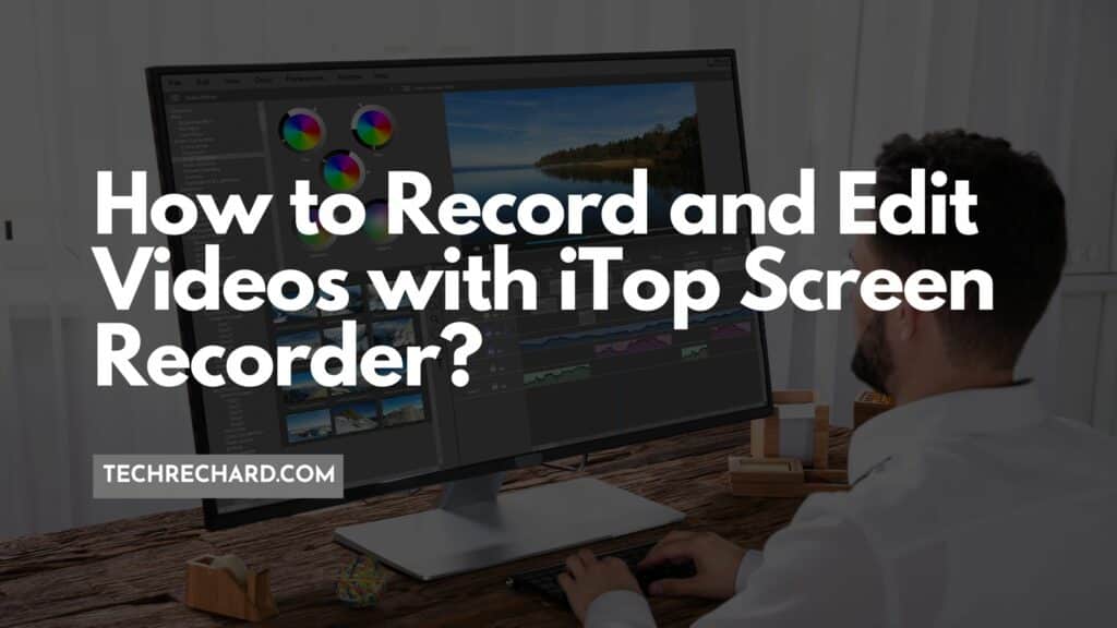 How to Record and Edit Videos with iTop Screen Recorder?
