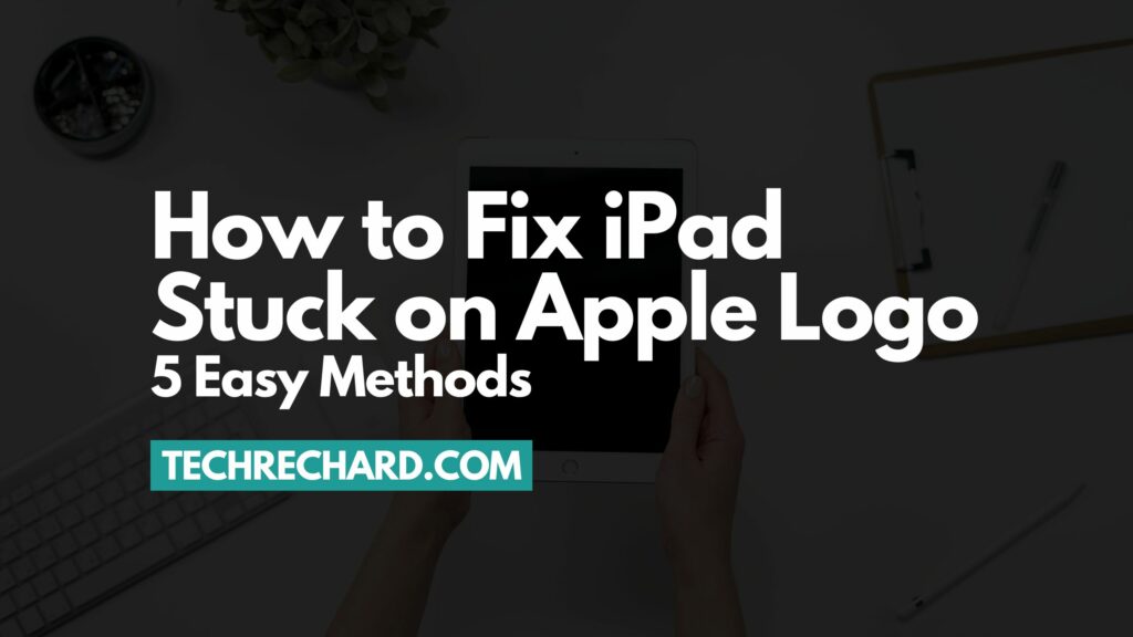 How to Fix iPad Stuck on Apple Logo: 5 Easy Methods
